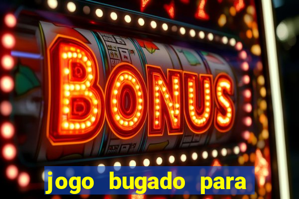 jogo bugado para ganhar dinheiro